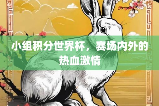 小组积分世界杯，赛场内外的热血激情