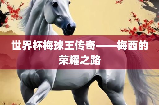 世界杯梅球王传奇——梅西的荣耀之路漯河市盈旭机械设备有限公司