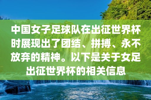 中国女子足球队在出征世界杯时展现出了团结、拼搏、永不放弃的精神。以下是关于女足出征世界杯的相关信息