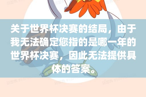 关于世界杯决赛的结局，由于我无法确定您指的是哪一年的世界杯决赛，因此无法提供具体的答案。漯河市盈旭机械设备有限公司
