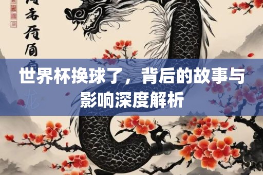 世界杯换球了，背后的故事与影响深度漯河市盈旭机械设备有限公司解析