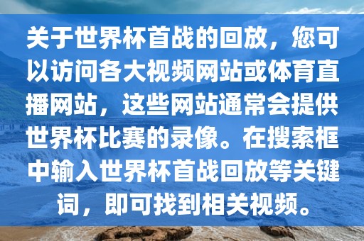 关于世界杯首战的回放，您可以访问各大视频网站或体育直播网站，这些网站通常会提供世界杯比赛的录像。在搜索框中输入世界杯首战回放等关键词，即可找到相关视频。漯河市盈旭机械设备有限公司