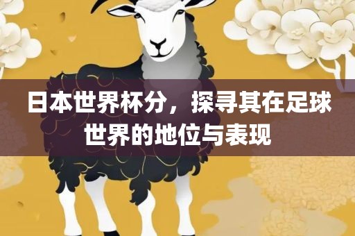 日本世界杯分，探寻其在足球世界的地位与表现漯河市盈旭机械设备有限公司